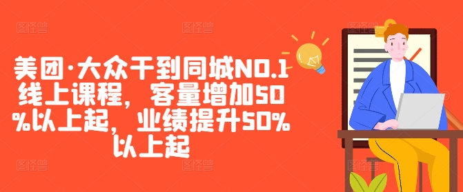 美团·大众干到同城NO.1线上课程，客量增加50%以上起，业绩提升50%以上起-财富课程