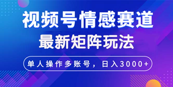 视频号创作者分成情感赛道最新矩阵玩法日入3000+-财富课程