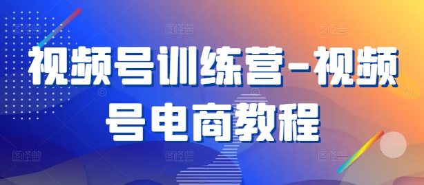 视频号训练营-视频号电商教程-财富课程