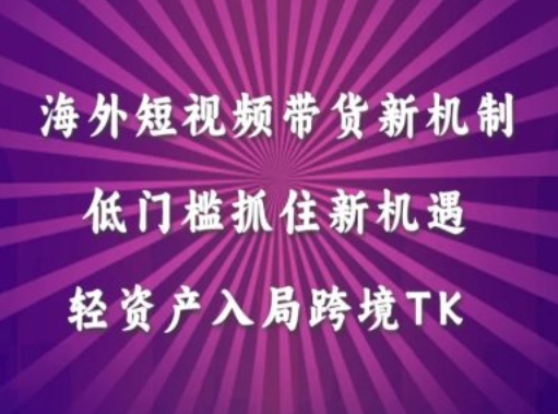 海外短视频Tiktok带货新机制，低门槛抓住新机遇，轻资产入局跨境TK-财富课程