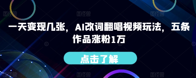 一天变现几张，AI改词翻唱视频玩法，五条作品涨粉1万-财富课程