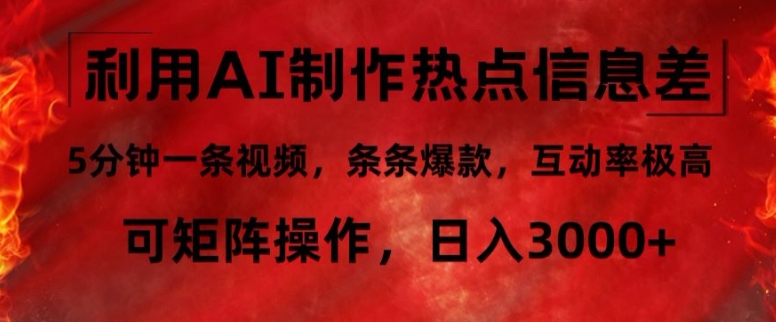 利用AI制作热点信息差，5分钟一条视频，条条爆款，互动率极高，可矩阵操作，日入3000+-财富课程