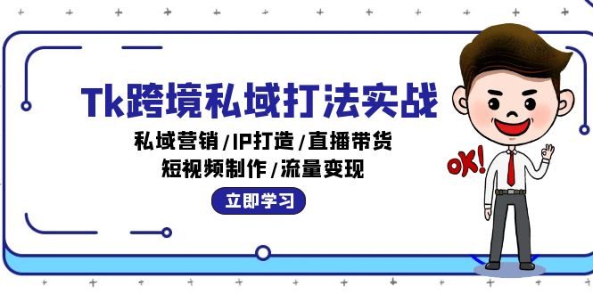 Tk跨境私域打法实战：私域营销/IP打造/直播带货/短视频制作/流量变现-财富课程