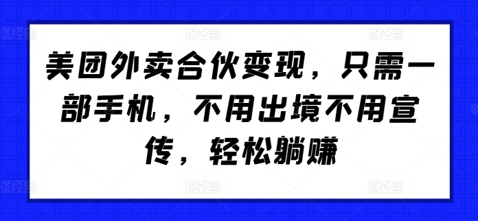 美团外卖合伙变现，只需一部手机，不用出境不用宣传，轻松躺赚!-财富课程