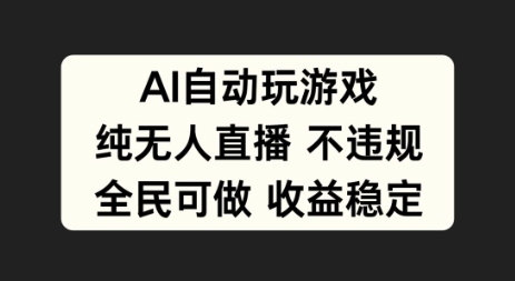 AI自动玩游戏，纯无人直播不违规，全民可做收益稳定-财富课程