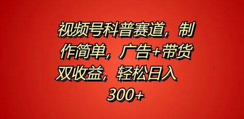 视频号科普赛道，制作简单，广告+带货双收益，轻松日入300+-财富课程