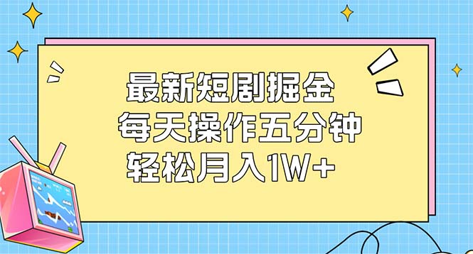 最新短剧掘金：每天操作五分钟，轻松月入1W+-财富课程