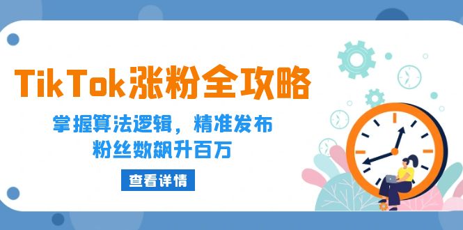 TikTok涨粉全攻略：掌握算法逻辑，精准发布，粉丝数飙升百万-财富课程