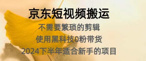 京东短视频搬运，不需要繁琐的剪辑，使用黑科技0粉带货，2024下半年新手适合的项目-财富课程