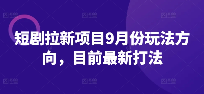 短剧拉新项目9月份玩法方向，目前最新打法-财富课程