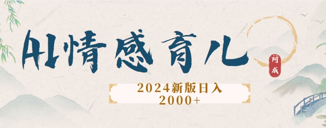 2024新版AI情感育儿项目，手把手教给大家如何制作-财富课程