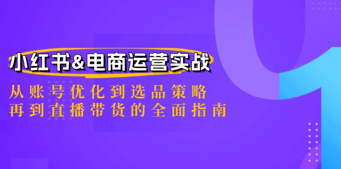 小红书&电商运营实战：从账号优化到选品策略，再到直播带货的全面指南-财富课程