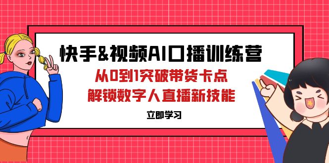 快手&视频号AI口播特训营：从0到1突破带货卡点，解锁数字人直播新技能-财富课程