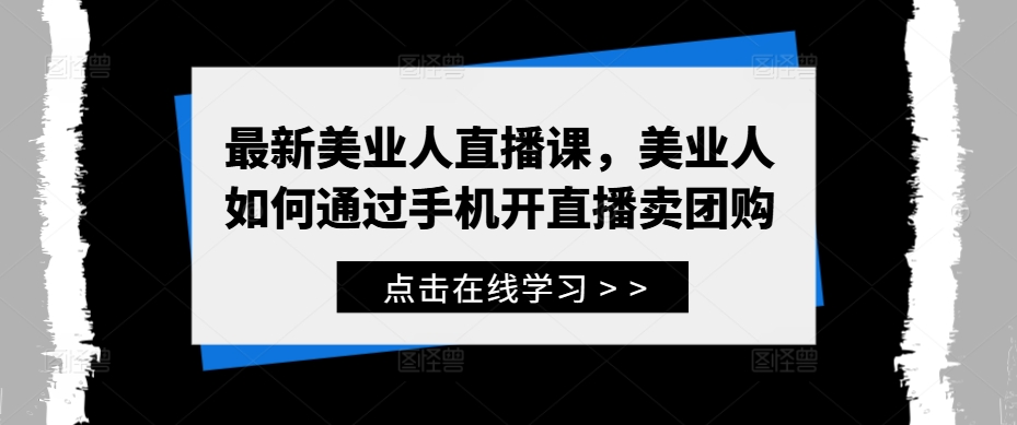 最新美业人直播课，美业人如何通过手机开直播卖团购-财富课程