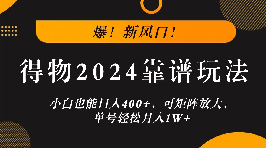 爆！新风口！小白也能日入400+，得物2024靠谱玩法，可矩阵放大，单号轻松月入1W+-财富课程