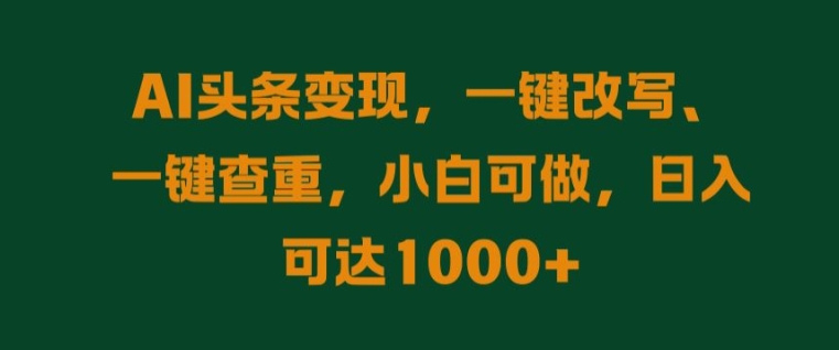 AI头条变现，一键改写、一键查重，小白可做，日入可达1k-财富课程