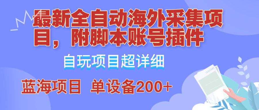 外面卖4980的全自动海外采集项目，带脚本账号插件保姆级教学，号称单日200+-财富课程