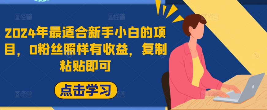 2024年最适合新手小白的项目，0粉丝照样有收益，复制粘贴即可-财富课程