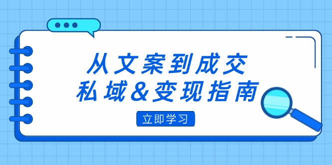 从文案到成交，私域&变现指南：朋友圈策略+文案撰写+粉丝运营实操-财富课程