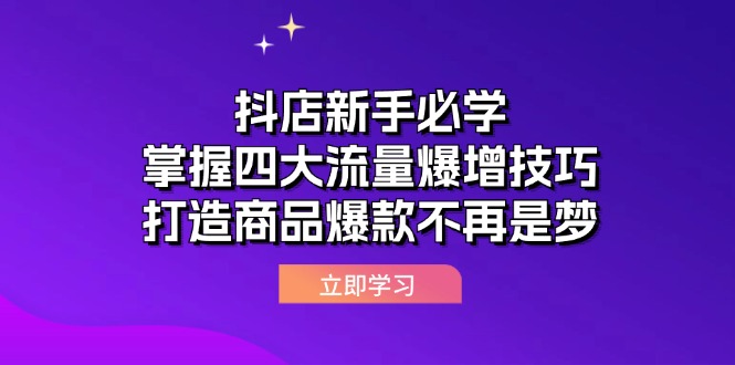 抖店新手必学：掌握四大流量爆增技巧，打造商品爆款不再是梦-财富课程