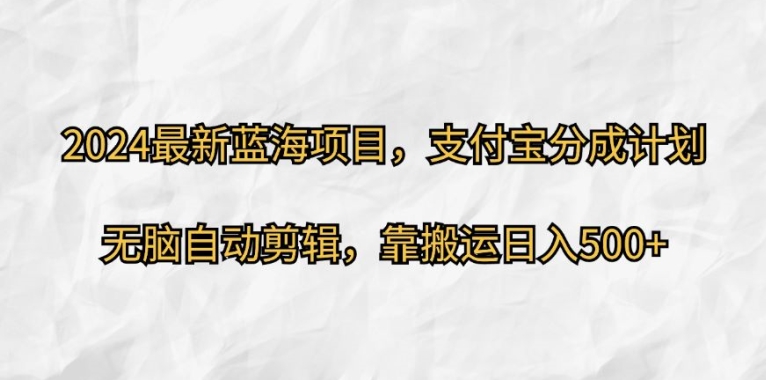 2024最新蓝海项目，支付宝分成计划，无脑自动剪辑，靠搬运日入几张-财富课程