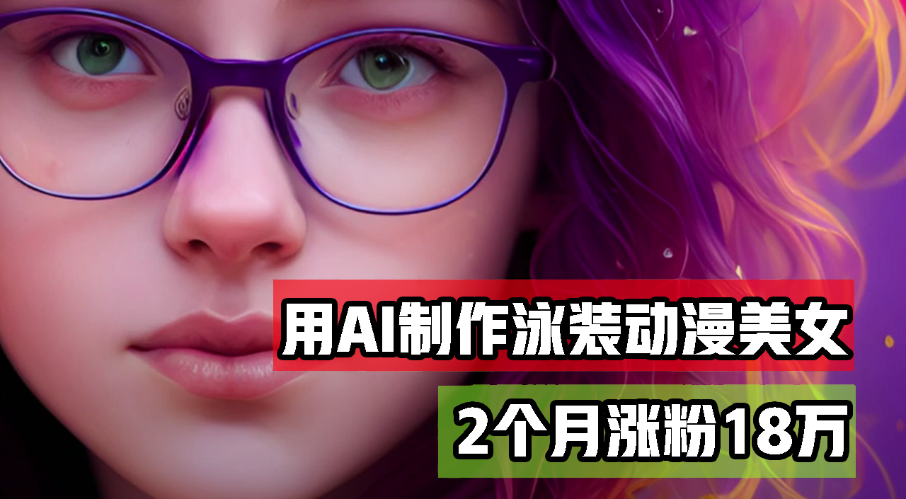 用AI生成泳装美女跳舞短视频，2个月涨粉18万，多种变现月收益万元-财富课程