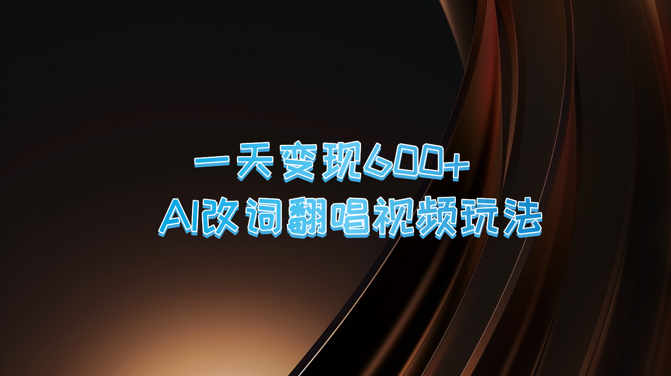 一天变现600+ AI改词翻唱视频玩法-财富课程