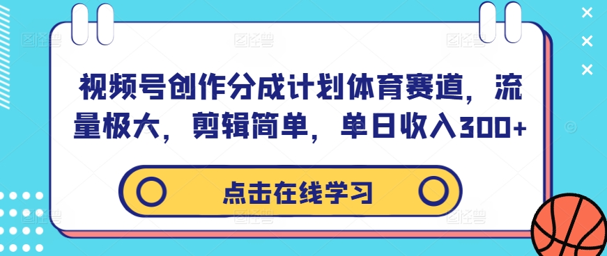 视频号创作分成计划体育赛道，流量极大，剪辑简单，单日收入300+-财富课程