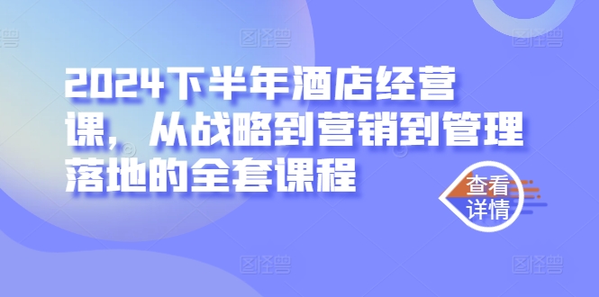 2024下半年酒店经营课，从战略到营销到管理落地的全套课程-财富课程