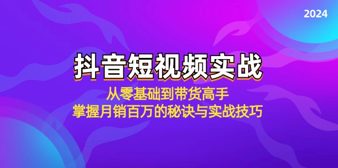 抖音短视频实战：从零基础到带货高手，掌握月销百万的秘诀与实战技巧-财富课程