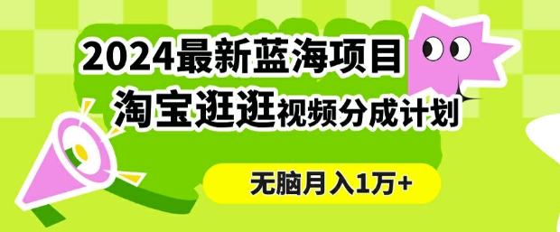 2024蓝海项目， 淘宝逛逛视频分成计划，简单无脑搬运，几分钟一个视频，小白月入1万+-财富课程