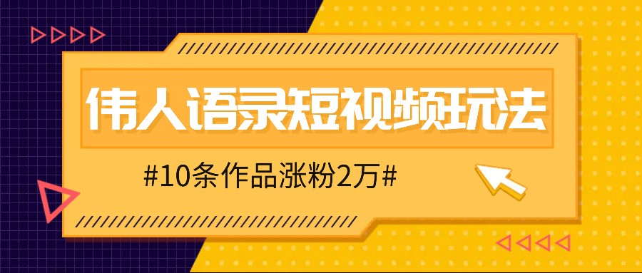 人人可做的伟人语录视频玩法，零成本零门槛，10条作品轻松涨粉2万-财富课程