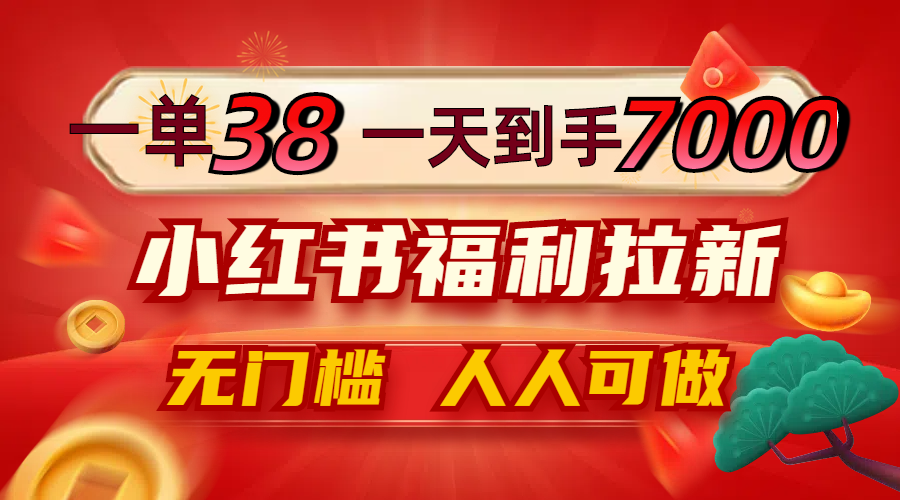 一单38，一天到手7000+，小红书福利拉新，0门槛人人可做-财富课程