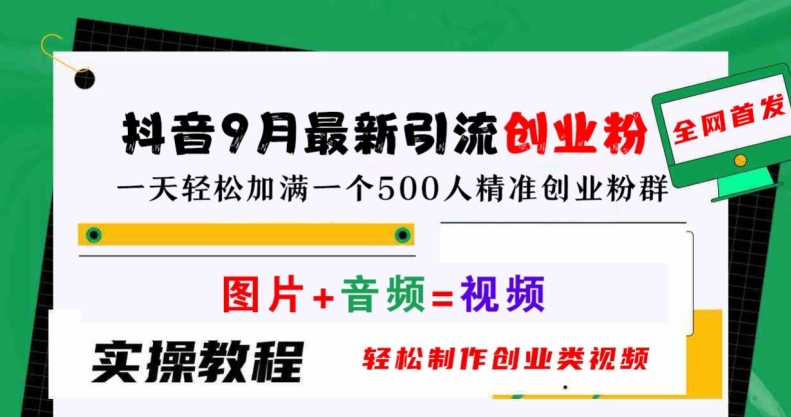 抖音9月最新引流创业粉，轻松制作创业类视频，一天轻松加满一个500人精准创业粉群【揭秘】-财富课程