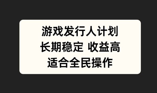 游戏发行人计划，长期稳定，适合全民操作【揭秘】-财富课程