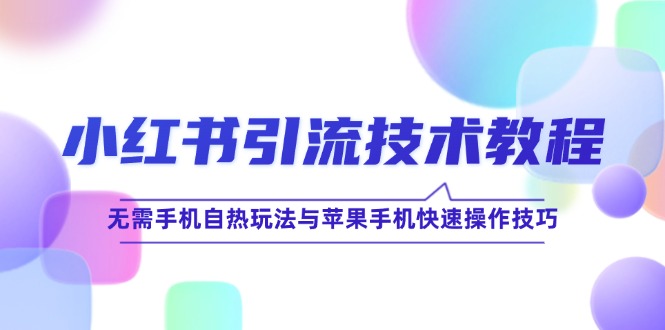 小红书引流技术教程：无需手机自热玩法与苹果手机快速操作技巧-财富课程