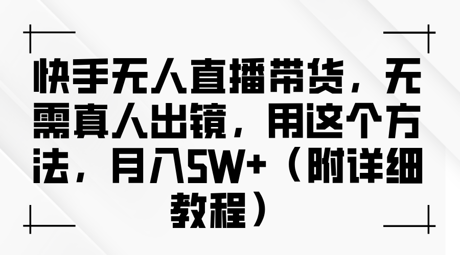 快手无人直播带货，无需真人出镜，用这个方法，月入5W+-财富课程