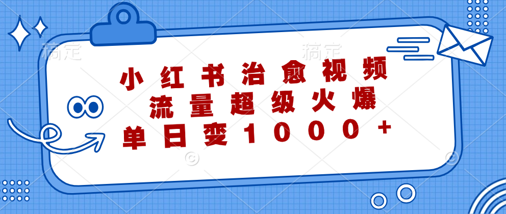 小红书治愈视频，流量超级火爆，单日变现1000+-财富课程