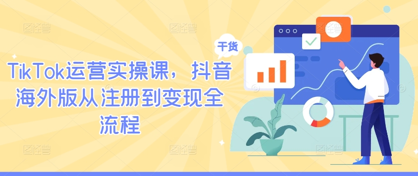 TikTok运营实操课，抖音海外版从注册到变现全流程-财富课程