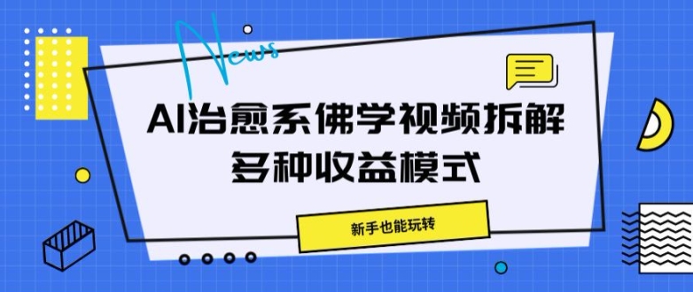 AI治愈系佛学视频拆解，操作简单，新手也能玩转-财富课程