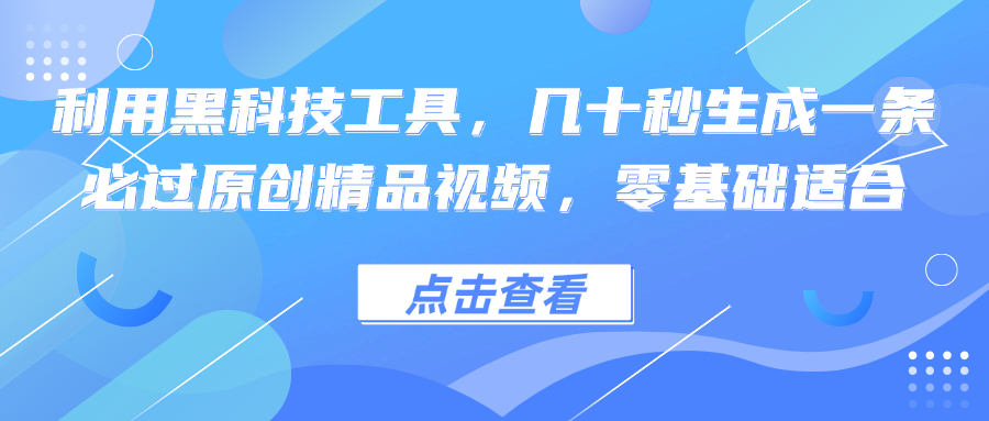 利用黑科技工具，几十秒生成一条必过原创精品视频，零基础适合-财富课程