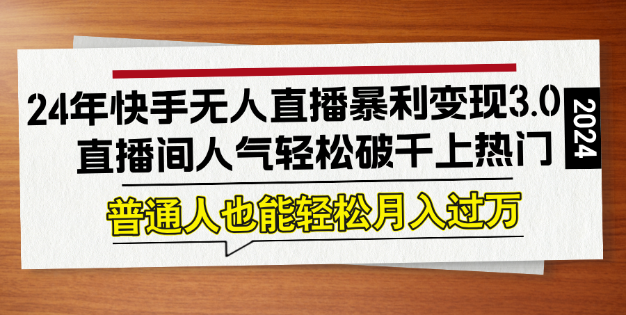 24年快手无人直播暴利变现3.0，直播间人气轻松破千上热门，普通人也能…-财富课程