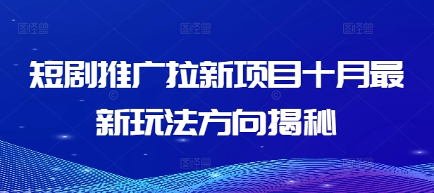 短剧推广拉新项目十月最新玩法方向揭秘-财富课程