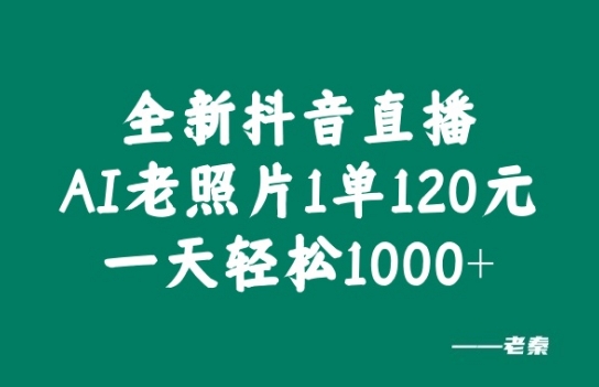 全新抖音直播AI老照片玩法，1单120元，一天轻松1k-财富课程