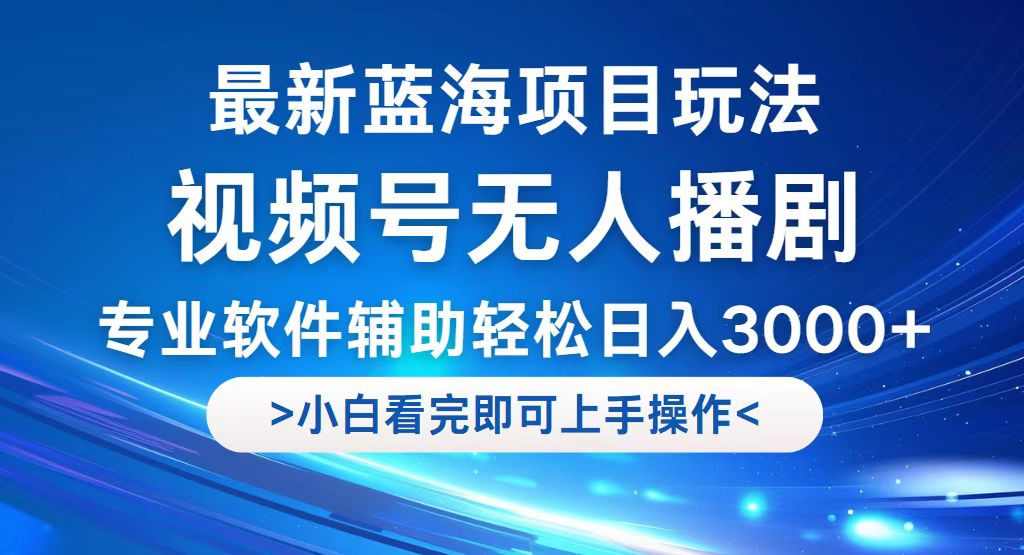 视频号最新玩法，无人播剧，轻松日入3000+，最新蓝海项目，拉爆流量收…-财富课程