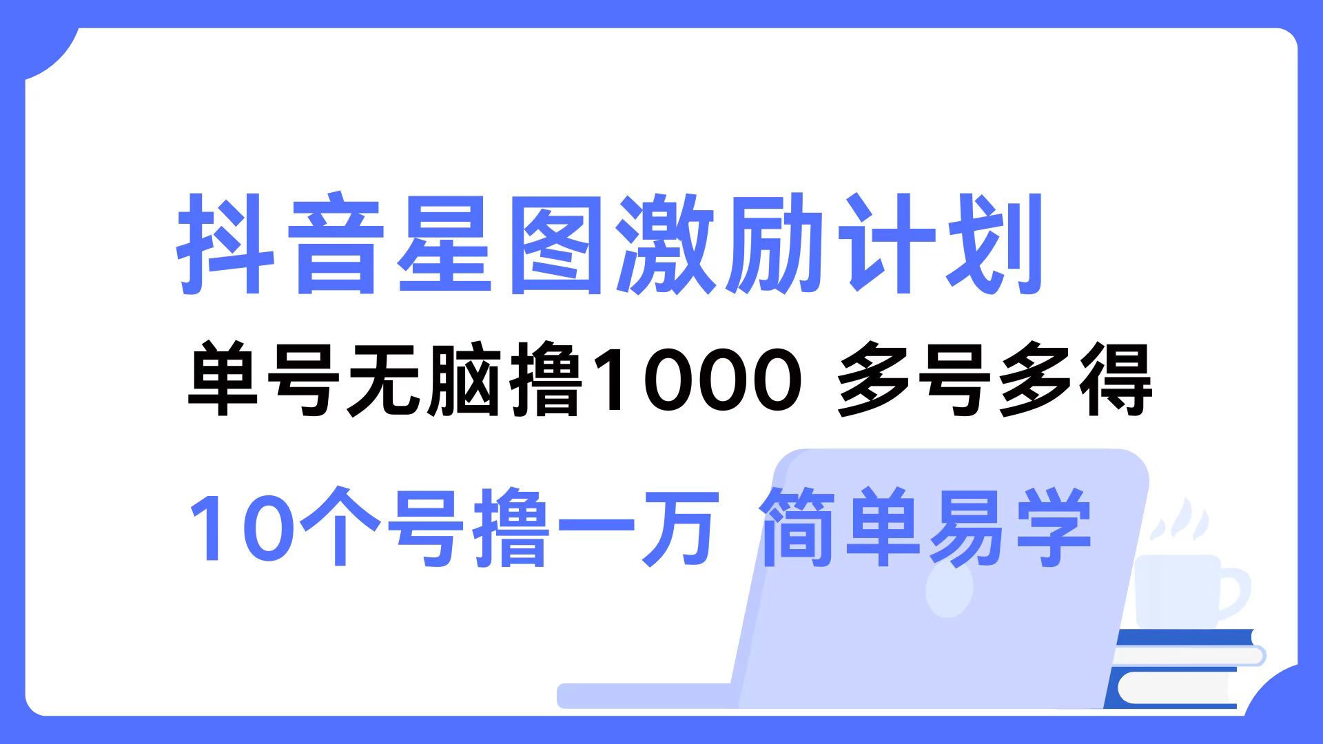 抖音星图激励计划 单号可撸1000  2个号2000  多号多得 简单易学-财富课程