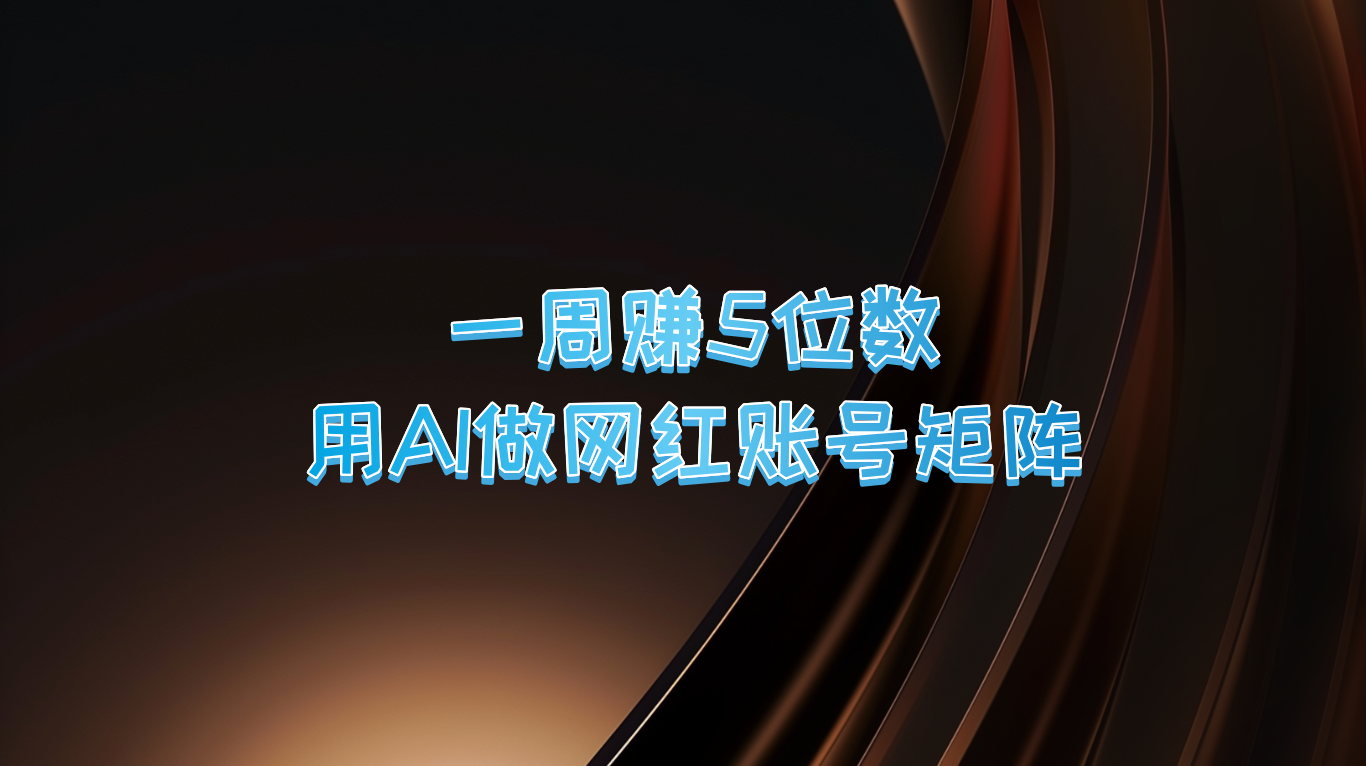 一周赚5位数，用AI做网红账号矩阵，现在的AI功能实在太强大了-财富课程