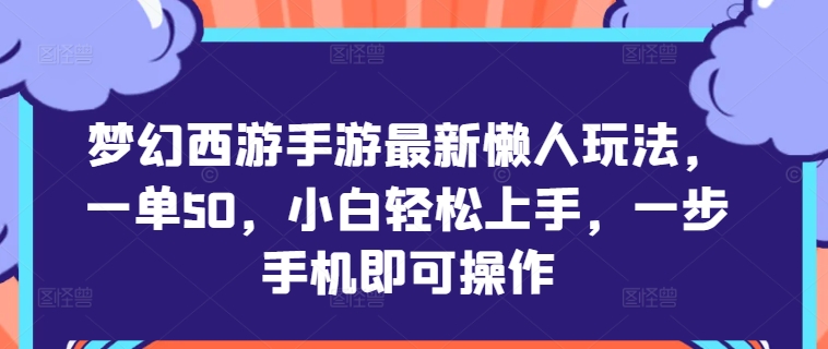 梦幻西游手游最新懒人玩法，一单50，小白轻松上手，一步手机即可操作-财富课程