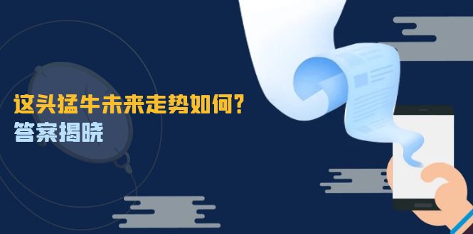 这头猛牛未来走势如何？答案揭晓，特殊行情下曙光乍现，紧握千载难逢机会-财富课程