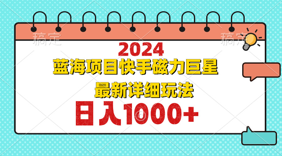 2024最新蓝海项目快手磁力巨星最新最详细玩法-财富课程